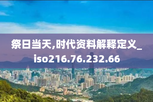 祭日当天,时代资料解释定义_iso216.76.232.66