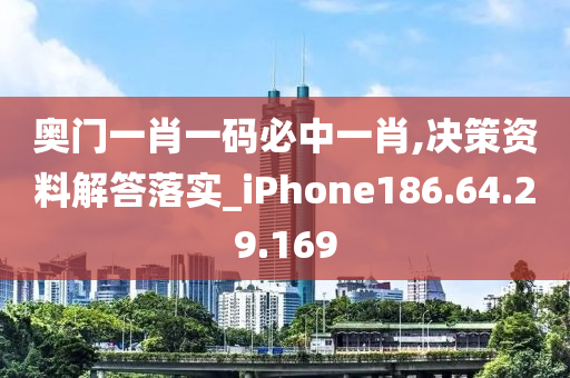 奥门一肖一码必中一肖,决策资料解答落实_iPhone186.64.29.169