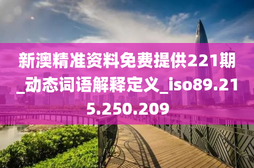 新澳精准资料免费提供221期_动态词语解释定义_iso89.215.250.209