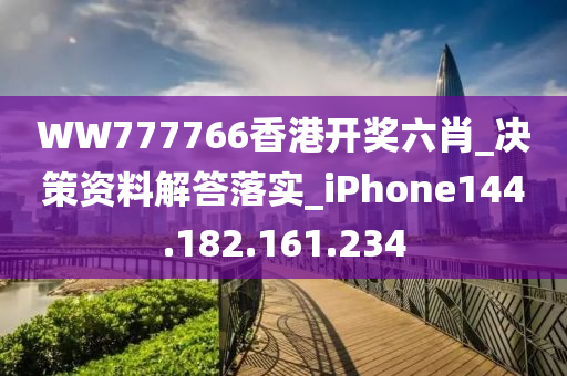 WW777766香港开奖六肖_决策资料解答落实_iPhone144.182.161.234