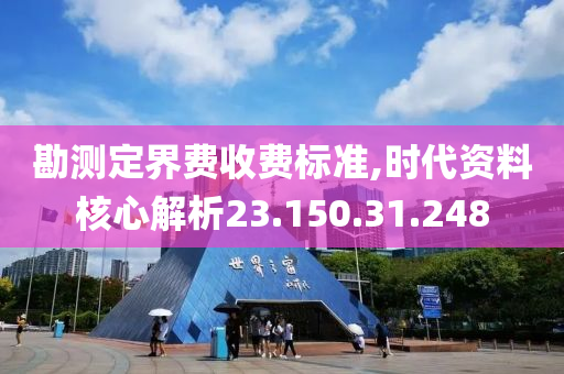 勘测定界费收费标准,时代资料核心解析23.150.31.248