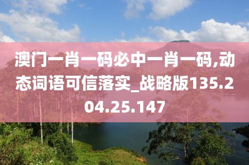 澳门一肖一码必中一肖一码,动态词语可信落实_战略版135.204.25.147