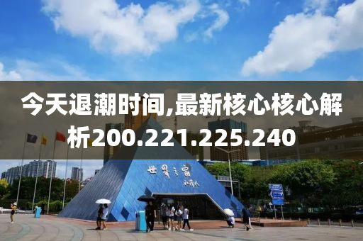 今天退潮时间,最新核心核心解析200.221.225.240