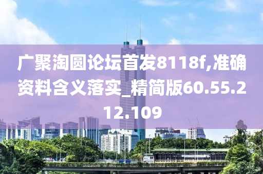 广聚淘圆论坛首发8118f,准确资料含义落实_精简版60.55.212.109