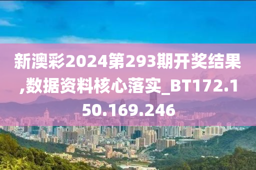 新澳彩2024第293期开奖结果,数据资料核心落实_BT172.150.169.246