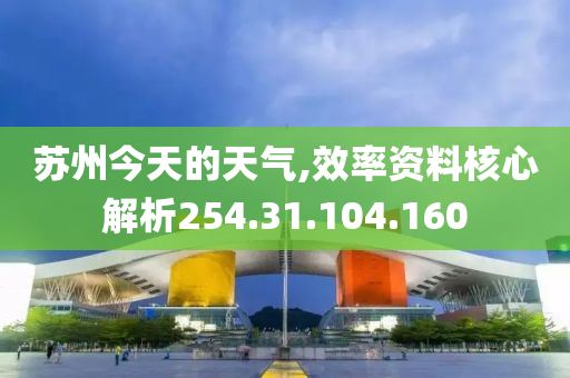 苏州今天的天气,效率资料核心解析254.31.104.160