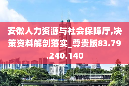 安徽人力资源与社会保障厅,决策资料解剖落实_尊贵版83.79.240.140