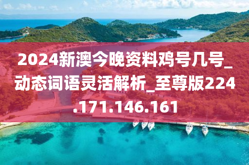 2024新澳今晚资料鸡号几号_动态词语灵活解析_至尊版224.171.146.161