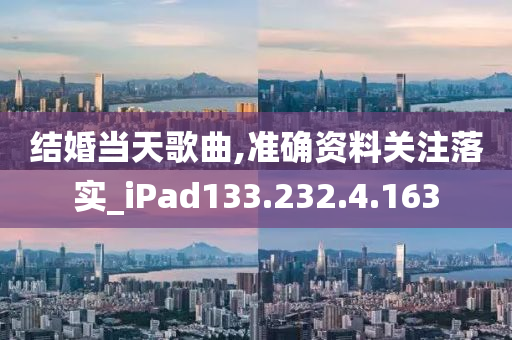 结婚当天歌曲,准确资料关注落实_iPad133.232.4.163