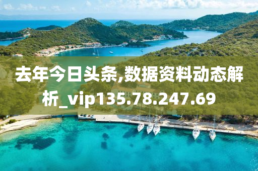 去年今日头条,数据资料动态解析_vip135.78.247.69