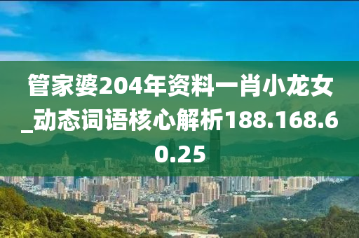 管家婆204年资料一肖小龙女_动态词语核心解析188.168.60.25