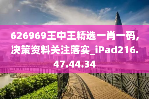 626969王中王精选一肖一码,决策资料关注落实_iPad216.47.44.34