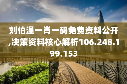 刘伯温一肖一码免费资料公开,决策资料核心解析106.248.199.153