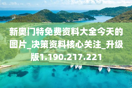 新奥门特免费资料大全今天的图片_决策资料核心关注_升级版1.190.217.221