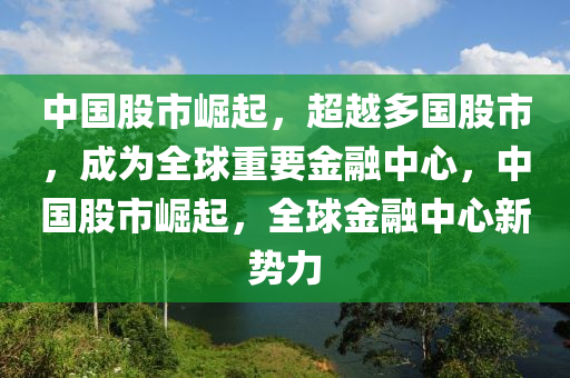 中国股市崛起，超越多国股市，成为全球重要金融中心，中国股市崛起，全球金融中心新势力