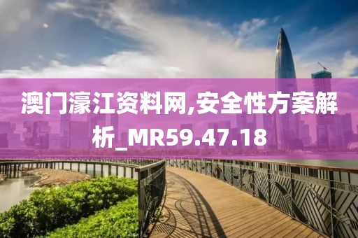 澳门濠江资料网,安全性方案解析_MR59.47.18