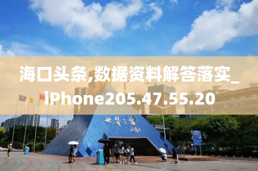 海口头条,数据资料解答落实_iPhone205.47.55.20