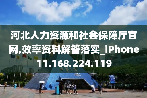 河北人力资源和社会保障厅官网,效率资料解答落实_iPhone11.168.224.119