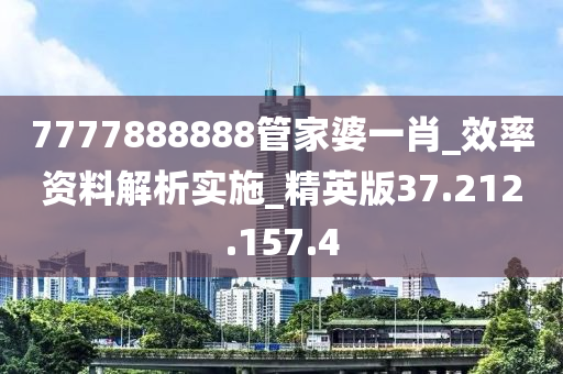 7777888888管家婆一肖_效率资料解析实施_精英版37.212.157.4