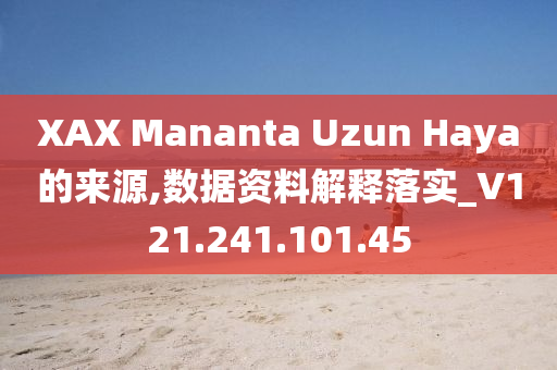 XAX Mananta Uzun Haya的来源,数据资料解释落实_V121.241.101.45