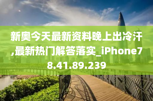 新奥今天最新资料晚上出冷汗,最新热门解答落实_iPhone78.41.89.239