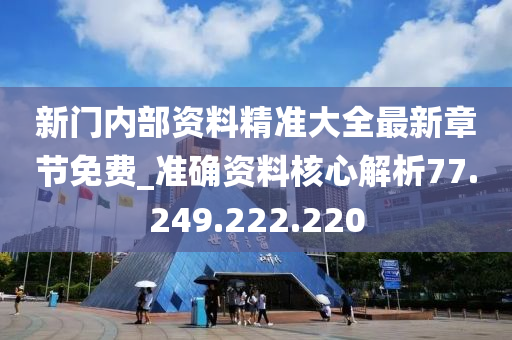 新门内部资料精准大全最新章节免费_准确资料核心解析77.249.222.220