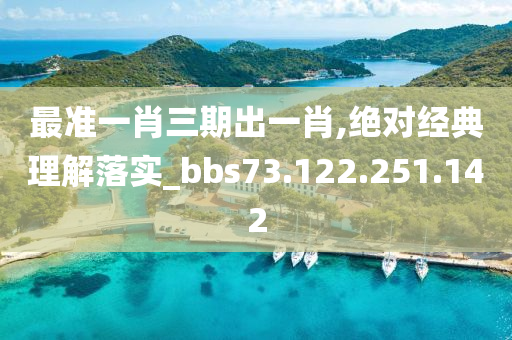 最准一肖三期出一肖,绝对经典理解落实_bbs73.122.251.142