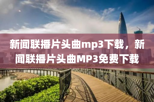 新闻联播片头曲mp3下载，新闻联播片头曲MP3免费下载