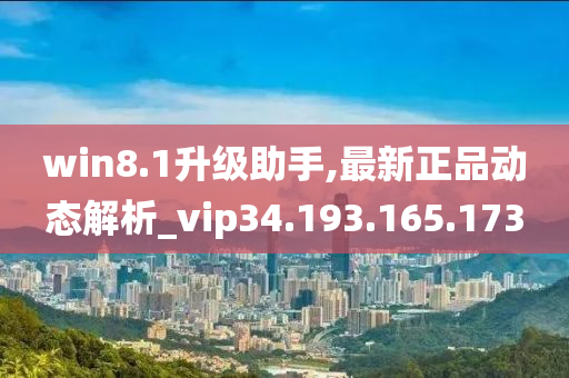 win8.1升级助手,最新正品动态解析_vip34.193.165.173