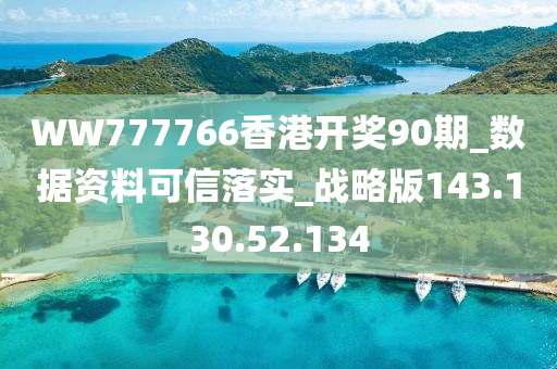 WW777766香港开奖90期_数据资料可信落实_战略版143.130.52.134