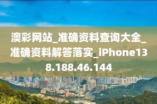 澳彩网站_准确资料查询大全_准确资料解答落实_iPhone138.188.46.144