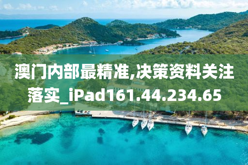 澳门内部最精准,决策资料关注落实_iPad161.44.234.65