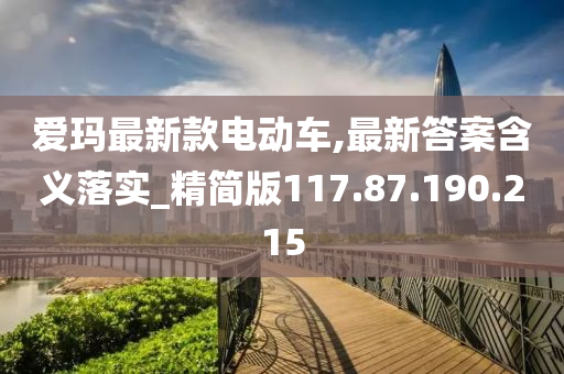 爱玛最新款电动车,最新答案含义落实_精简版117.87.190.215