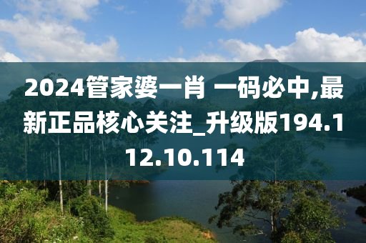 2024管家婆一肖 一码必中,最新正品核心关注_升级版194.112.10.114