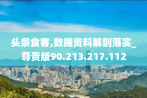 头条食客,数据资料解剖落实_尊贵版90.213.217.112