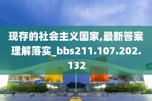 现存的社会主义国家,最新答案理解落实_bbs211.107.202.132