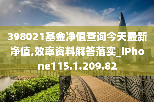 398021基金净值查询今天最新净值,效率资料解答落实_iPhone115.1.209.82