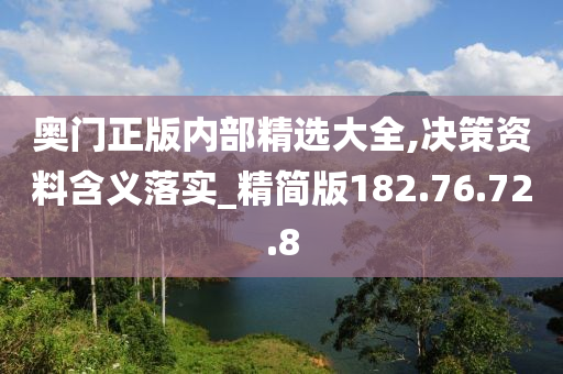 奥门正版内部精选大全,决策资料含义落实_精简版182.76.72.8