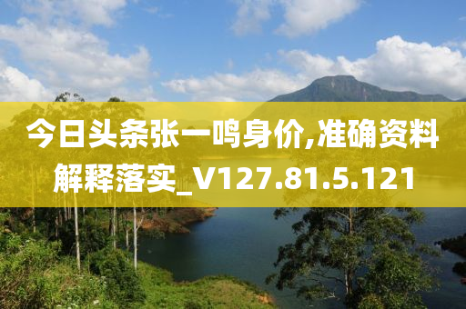 今日头条张一鸣身价,准确资料解释落实_V127.81.5.121