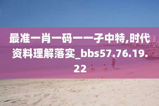 最准一肖一码一一孑中特,时代资料理解落实_bbs57.76.19.22