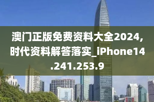 澳门正版免费资料大全2024,时代资料解答落实_iPhone14.241.253.9