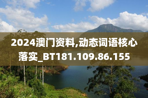 2024澳门资料,动态词语核心落实_BT181.109.86.155