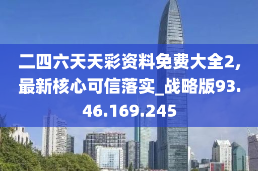 二四六天天彩资料免费大全2,最新核心可信落实_战略版93.46.169.245