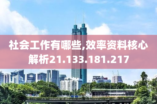 社会工作有哪些,效率资料核心解析21.133.181.217