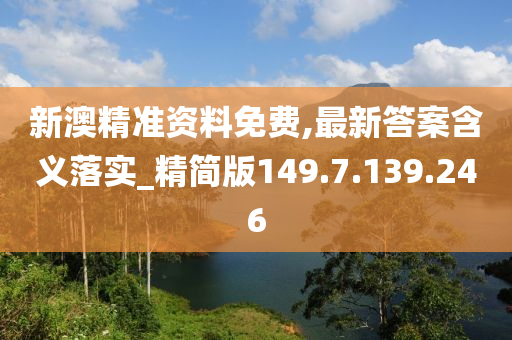 新澳精准资料免费,最新答案含义落实_精简版149.7.139.246