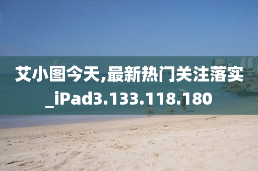 艾小图今天,最新热门关注落实_iPad3.133.118.180