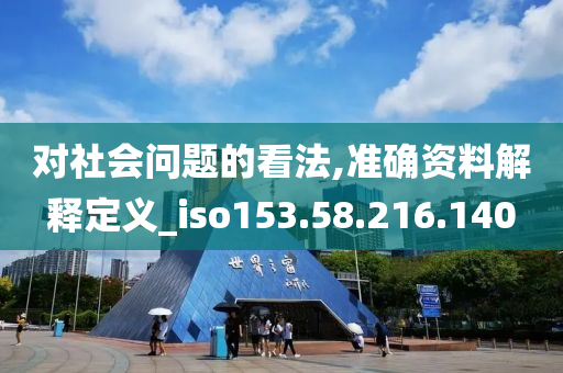 对社会问题的看法,准确资料解释定义_iso153.58.216.140