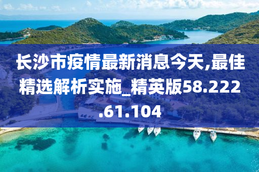 长沙市疫情最新消息今天,最佳精选解析实施_精英版58.222.61.104