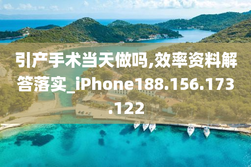 引产手术当天做吗,效率资料解答落实_iPhone188.156.173.122