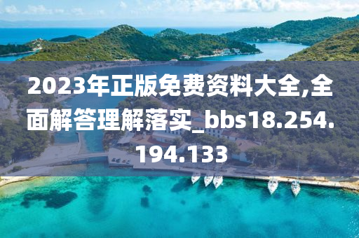 2023年正版免费资料大全,全面解答理解落实_bbs18.254.194.133